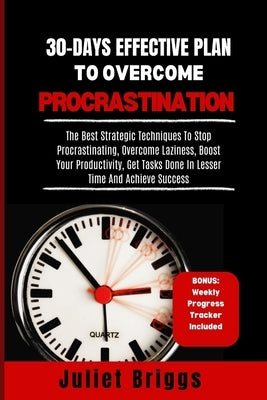 30-Days Effective Plan to Overcome Procrastination: The Best Strategic Techniques To Stop Procrastinating, Overcome Laziness, Boost Your Productivity, by Briggs, Juliet