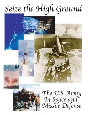 Seize the High Ground: The U.S. Army In Space and Missile Defense by U. S. Army Space and Missile Defense Com
