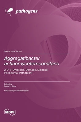 Aggregatibacter actinomycetemcomitans: A D-3 (Dysbiosis, Damage, Disease) Periodontal Pathobiont by Fine, Daniel H.