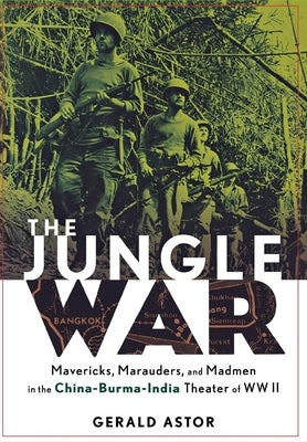 The Jungle War: Mavericks, Marauders and Madmen in the China-Burma-India Theater of World War II by Astor, Gerald
