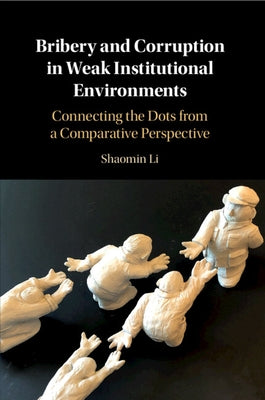Bribery and Corruption in Weak Institutional Environments: Connecting the Dots from a Comparative Perspective by Li, Shaomin