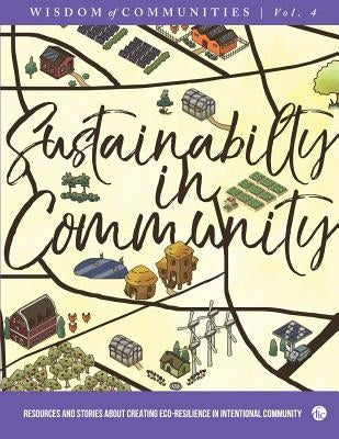 Wisdom of Communities 4: Sustainability in Community: Resources and Stories about Creating Eco-Resilience in Intentional Community by Kindig, Christopher