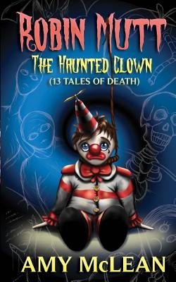 Robin Mutt: The Haunted Clown (13 Tales of Death) by McLean, Amy