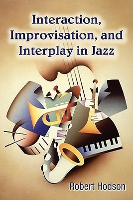 Interaction, Improvisation, and Interplay in Jazz by Hodson, Robert