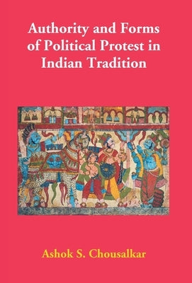 Authority and Forms of Political Protest in Indian Tradition by S, Ashok Chousalkar