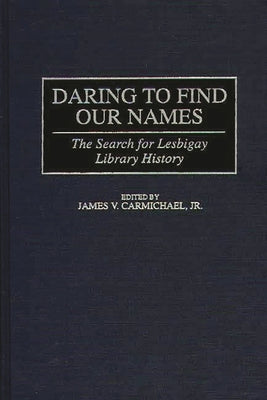 Daring to Find Our Names: The Search for Lesbigay Library History by Carmichael, James V.