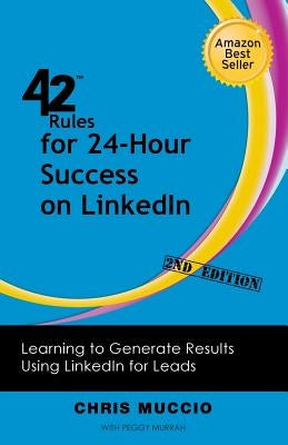42 Rules for 24-Hour Success on Linkedin (2nd Edition): Learning to Generate Results Using Linkedin for Leads by Muccio, Chris