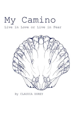 My Camino: Live in Love or Live in Fear by Dorey, Claudia
