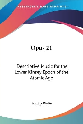 Opus 21: Descriptive Music for the Lower Kinsey Epoch of the Atomic Age by Wylie, Philip
