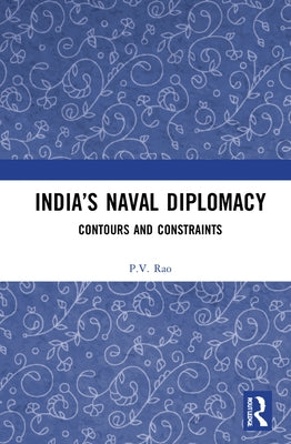 India's Naval Diplomacy: Contours and Constraints by Rao, P. V.
