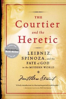 The Courtier and the Heretic: Leibniz, Spinoza, and the Fate of God in the Modern World by Stewart, Matthew