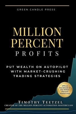 Million Percent Profits: Put Wealth on Autopilot with Market-Crushing Trading Strategies by Teetzel, Timothy