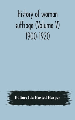 History of woman suffrage (Volume V) 1900-1920 by Husted Harper, Ida