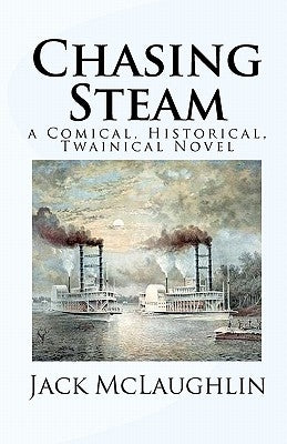 Chasing Steam: a Comical, Historical, Twainical Novel by McLaughlin, Jack