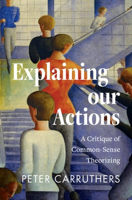 Explaining Our Actions: A Critique of Common-Sense Theorizing by Carruthers, Peter