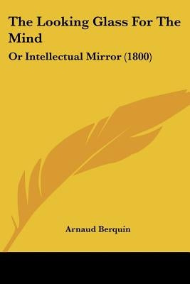 The Looking Glass For The Mind: Or Intellectual Mirror (1800) by Berquin, Arnaud