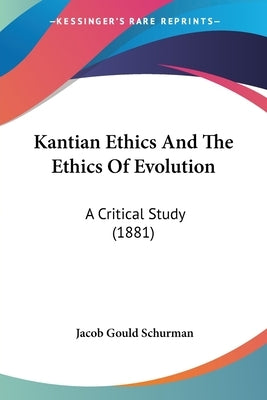 Kantian Ethics And The Ethics Of Evolution: A Critical Study (1881) by Schurman, Jacob Gould
