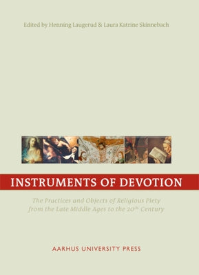 Instruments of Devotion: The Practices and Objects of Religious Piety from the Late Middle Ages to the 20th Century by Laugerud, Henning