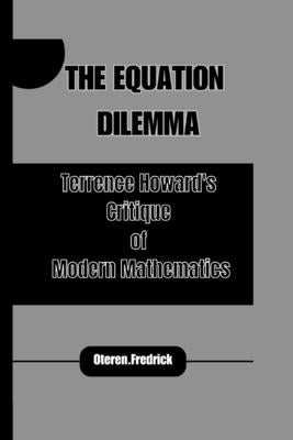 The Equation Dilemma: Terrence Howard's Critique of Modern Mathematics by Fredrick, Oteren