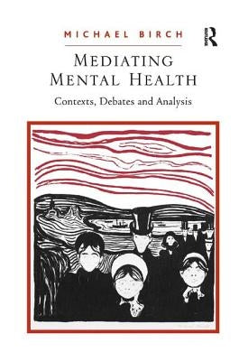 Mediating Mental Health: Contexts, Debates and Analysis by Birch, Michael