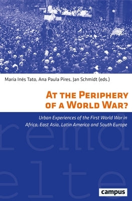 At the Periphery of a World War?: Urban Experiences of the First World War in Africa, East Asia, Latin America and South Europe Volume 43 by Tato, Mar?a In?s