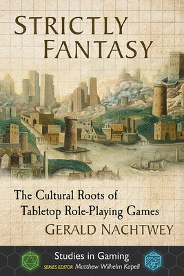 Strictly Fantasy: The Cultural Roots of Tabletop Role-Playing Games by Nachtwey, Gerald