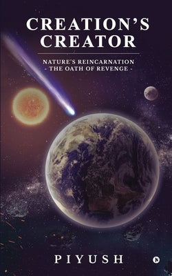 Creation's Creator: Nature's Reincarnation - The Oath of Revenge by Piyush