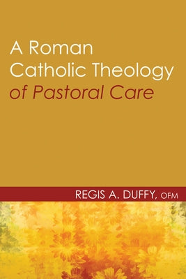 A Roman Catholic Theology of Pastoral Care by Duffy, Regis a. Ofm