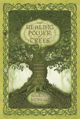 The Healing Power of Trees: Spiritual Journeys Through the Celtic Tree Calendar by Hidalgo, Sharlyn
