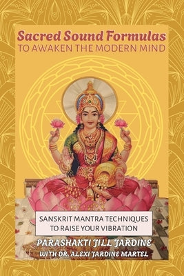 Sacred Sound Formulas to Awaken the Modern Mind: Sanskrit Mantra Techniques to Raise your Vibration by Jardine, Jill