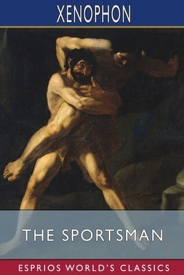 The Sportsman (Esprios Classics): Translated by Henry G. Dakyns by Xenophon