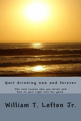 Quit drinking now and forever: Truly quit drinking right now by Lofton Jr, William Thomas
