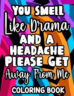 You Smell Like Drama And A Headache Please Get Away From Me Coloring Book: Relaxing Designs And Sarcastic Quotes To Color, Anti-Stress Coloring Pages by Lee, Jennifer
