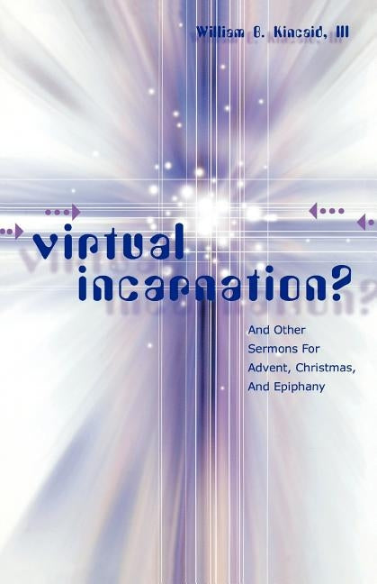 Virtual Incarnation?: And Other Sermons For Advent, Christmas, And Epiphany by Kincaid, William B.