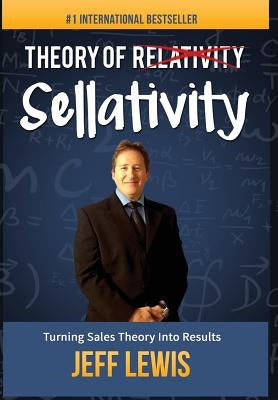 Theory of Sellativity: Turning Sales Theory Into Results by Lewis, Jeff