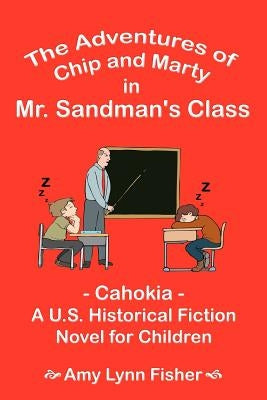 The Adventures of Chip and Marty in Mr. Sandman's Class: Cahokia - A U.S. Historical Fiction Novel for Children by Fisher, Amy Lynn