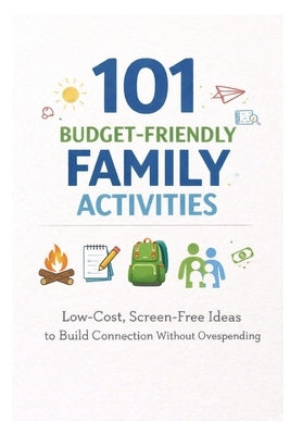 101 Budget-Friendly Family Activities: Low-Cost, Screen-Free Ideas to Build Connection Without Overspending by Myers, Erik