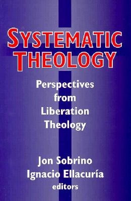 Systematic Theology: Perpspectives from Liberation Theology: Readings from Mysterium Liberationis by Sobrion, Jon