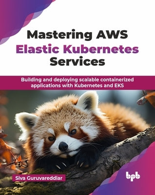 Mastering AWS Elastic Kubernetes Services: Building and deploying scalable containerized applications with Kubernetes and EKS (English Edition) by Guruvareddiar, Siva