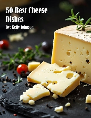 50 Best Cheese Dishes by Johnson, Kelly