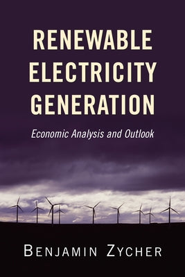 Renewable Electricity Generation: Economic Analysis and Outlook by Zycher, Benjamin
