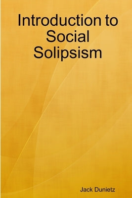 Introduction to Social Solipsism by Dunietz, Jack