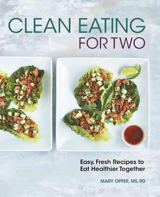 Clean Eating for Two: 85 Easy, Fresh Recipes to Eat Healthier Together by Opfer, Mary
