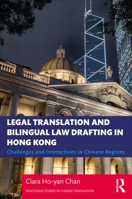 Legal Translation and Bilingual Law Drafting in Hong Kong: Challenges and Interactions in Chinese Regions by Chan, Clara Ho-Yan