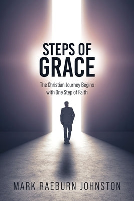 Steps of Grace: The Christian Journey Begins with One Step of Faith by Johnston, Mark Raeburn