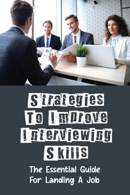 Strategies To Improve Interviewing Skills: The Essential Guide For Landing A Job: Landing A Job Offer by Crissey, Kisha