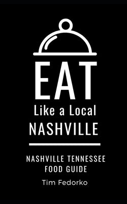 Eat Like a Local- Nashville: Nashville Tennessee Food Guide by Fedorko, Tim
