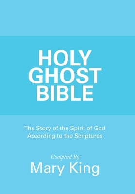 Holy Ghost Bible: The Story of the Spirit of God According to the Scriptures by King, Mary