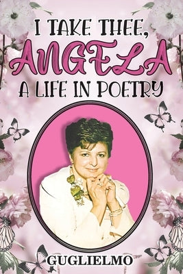 I Take Thee, Angela: A Life in Poetry by Guglielmo