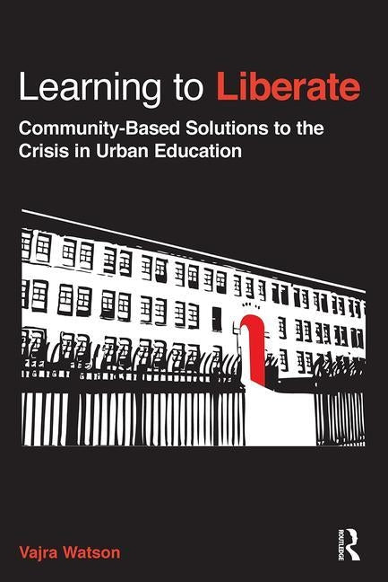 Learning to Liberate: Community-Based Solutions to the Crisis in Urban Education by Watson, Vajra